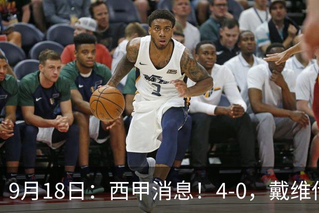 9月18日：西甲消息！4-0，戴维传射，李刚仁建功，马竞大胜奥萨苏纳升至第3